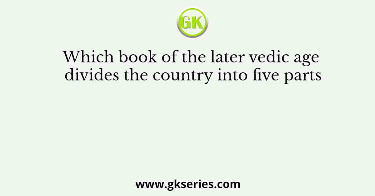 Which book of the later vedic age divides the country into five parts