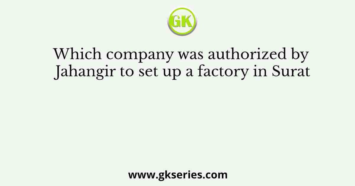 Which company was authorized by Jahangir to set up a factory in Surat