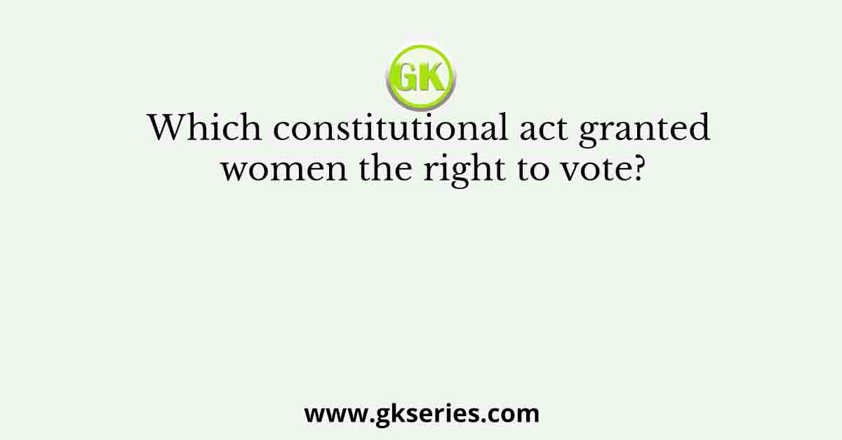 Which constitutional act granted women the right to vote?