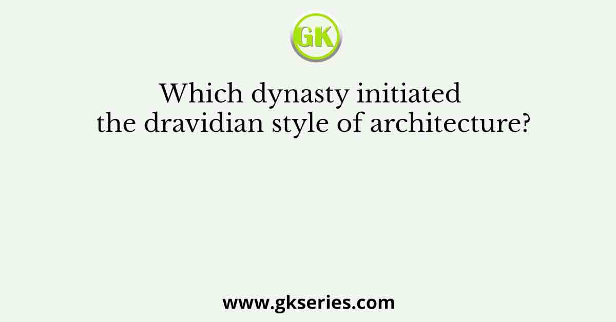Which dynasty initiated the dravidian style of architecture?