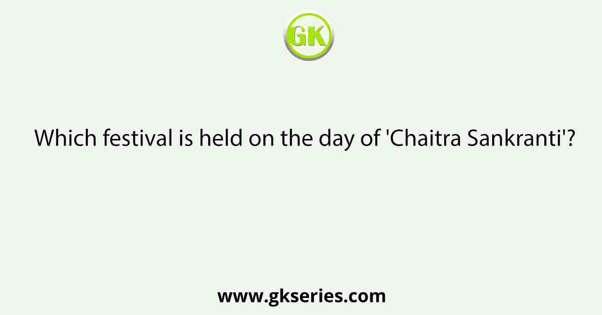 Which festival is held on the day of 'Chaitra Sankranti'?