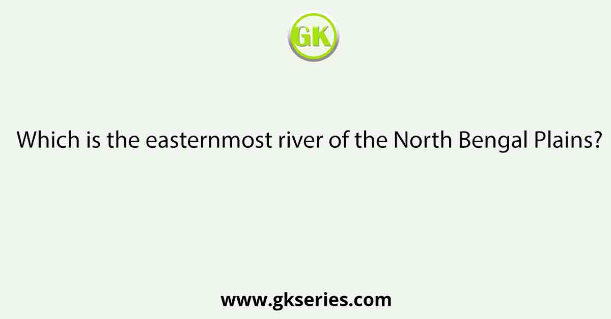 Which is the easternmost river of the North Bengal Plains?