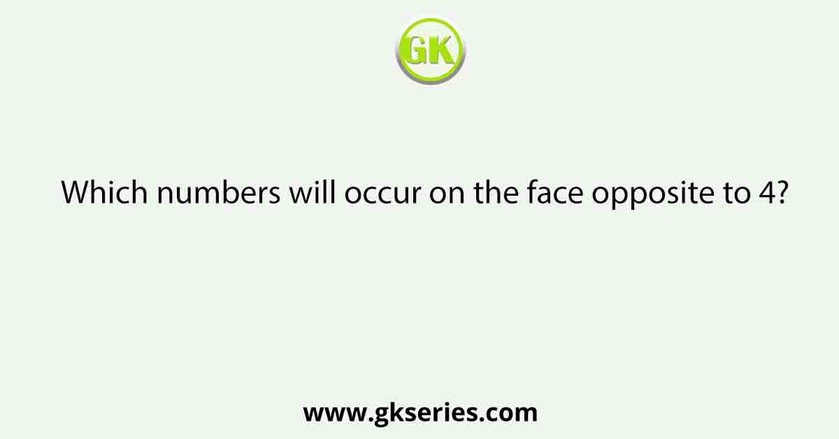 Which numbers will occur on the face opposite to 4?