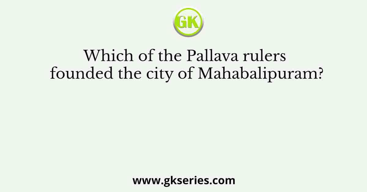 Which of the Pallava rulers founded the city of Mahabalipuram?