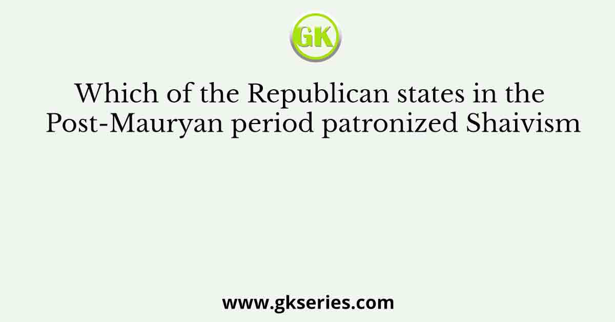 Which of the Republican states in the Post-Mauryan period patronized Shaivism
