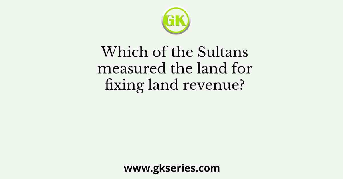 Which of the Sultans measured the land for fixing land revenue?