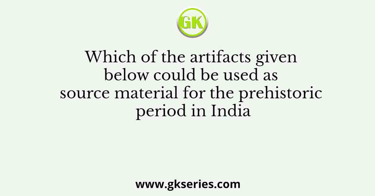Which of the artifacts given below could be used as source material for the prehistoric period in India