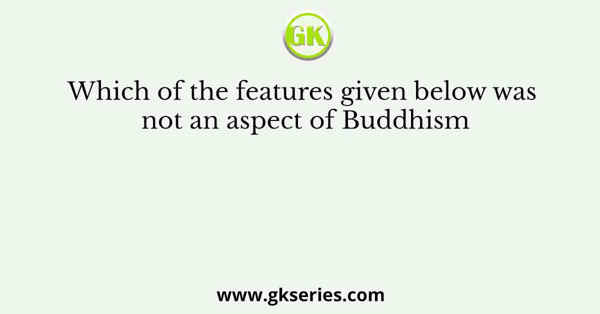 Which of the features given below was not an aspect of Buddhism