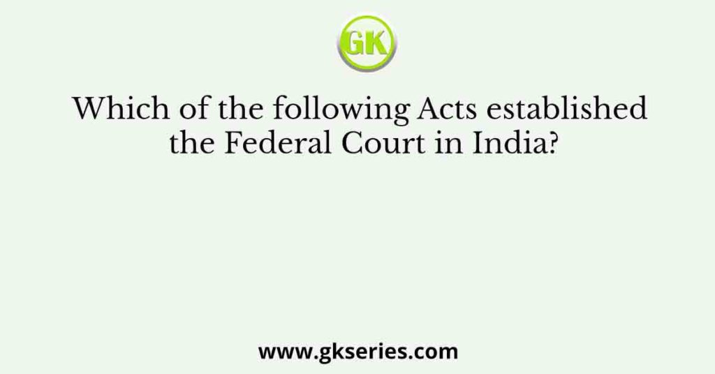 Which of the following Acts established the Federal Court in India?