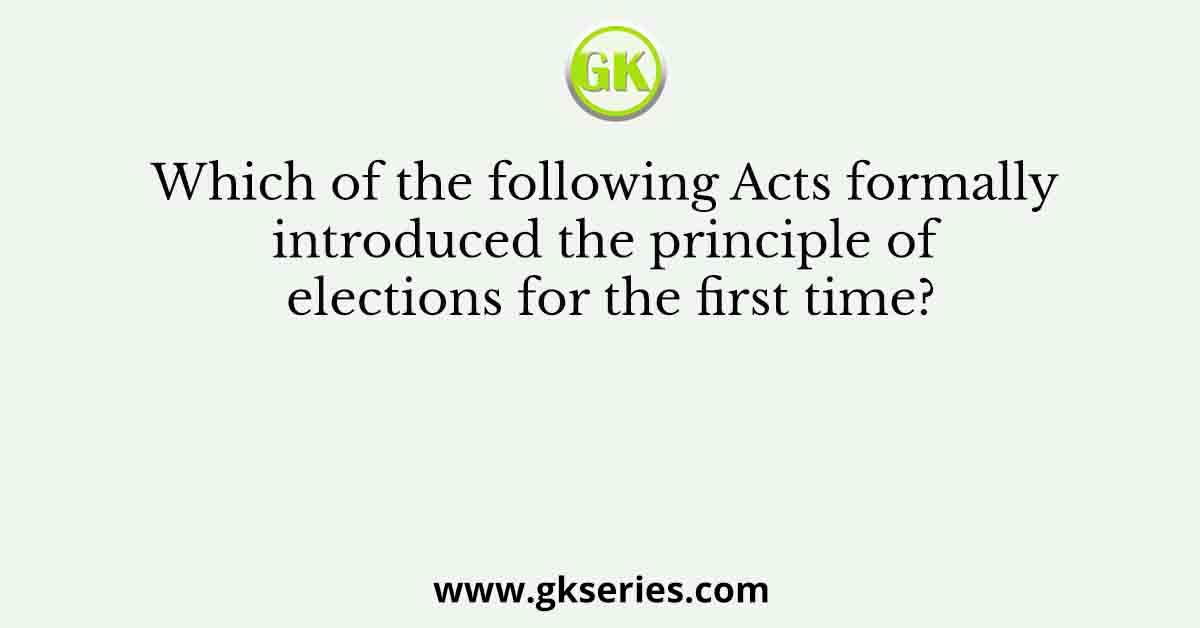Which of the following Acts formally introduced the principle of elections for the first time?