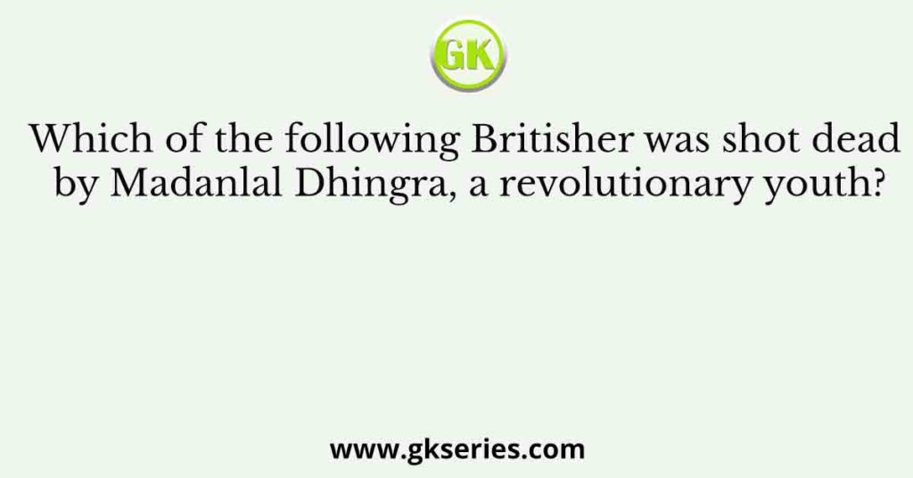 Which of the following Britisher was shot dead by Madanlal Dhingra, a revolutionary youth?