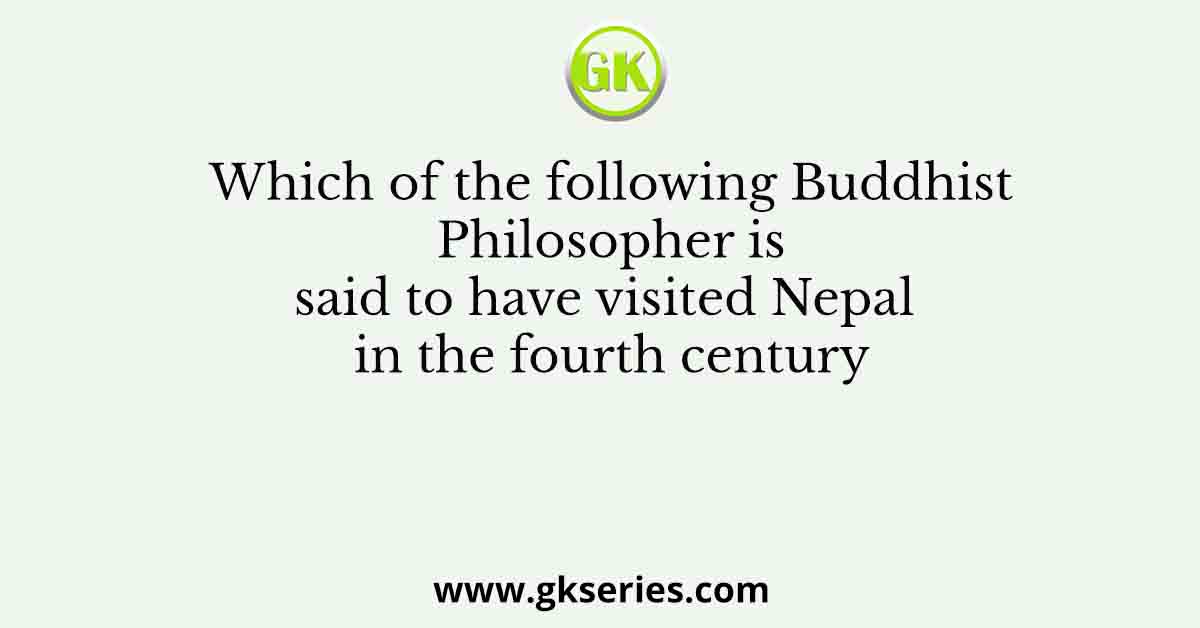 Which of the following Buddhist Philosopher is said to have visited Nepal in the fourth century