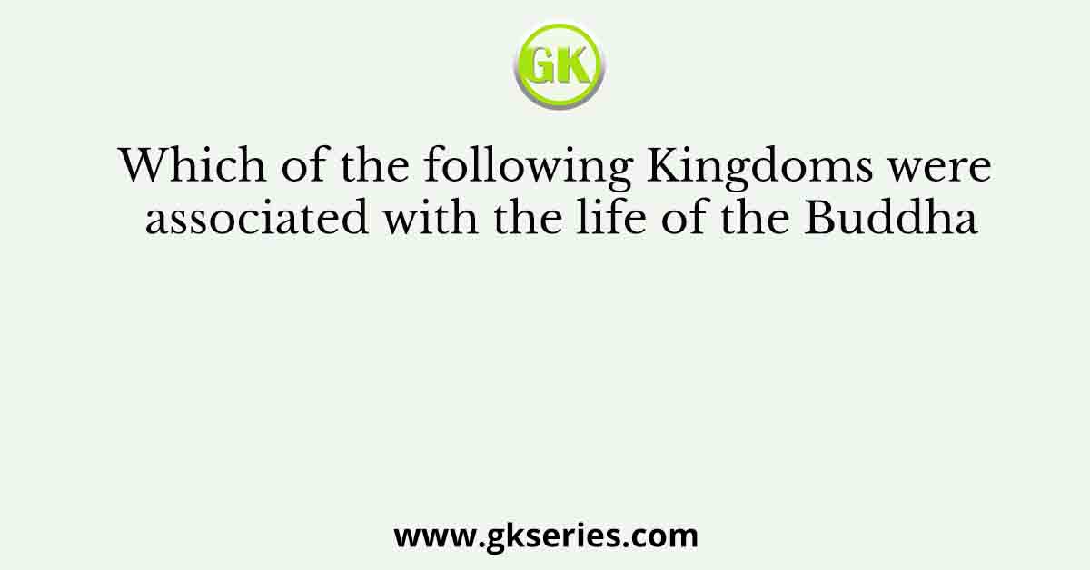 Which of the following Kingdoms were associated with the life of the Buddha