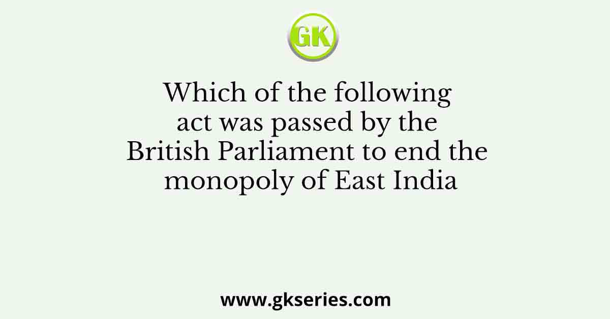 Which of the following act was passed by the British Parliament to end the monopoly of East India