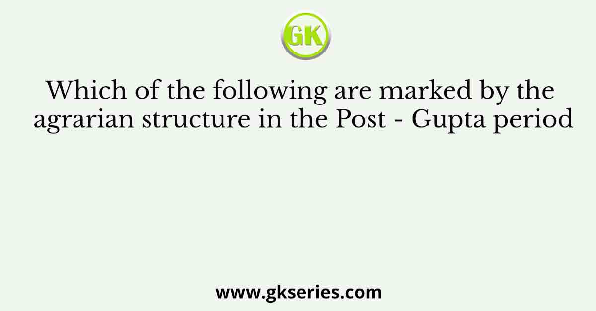 Which of the following are marked by the agrarian structure in the Post - Gupta period