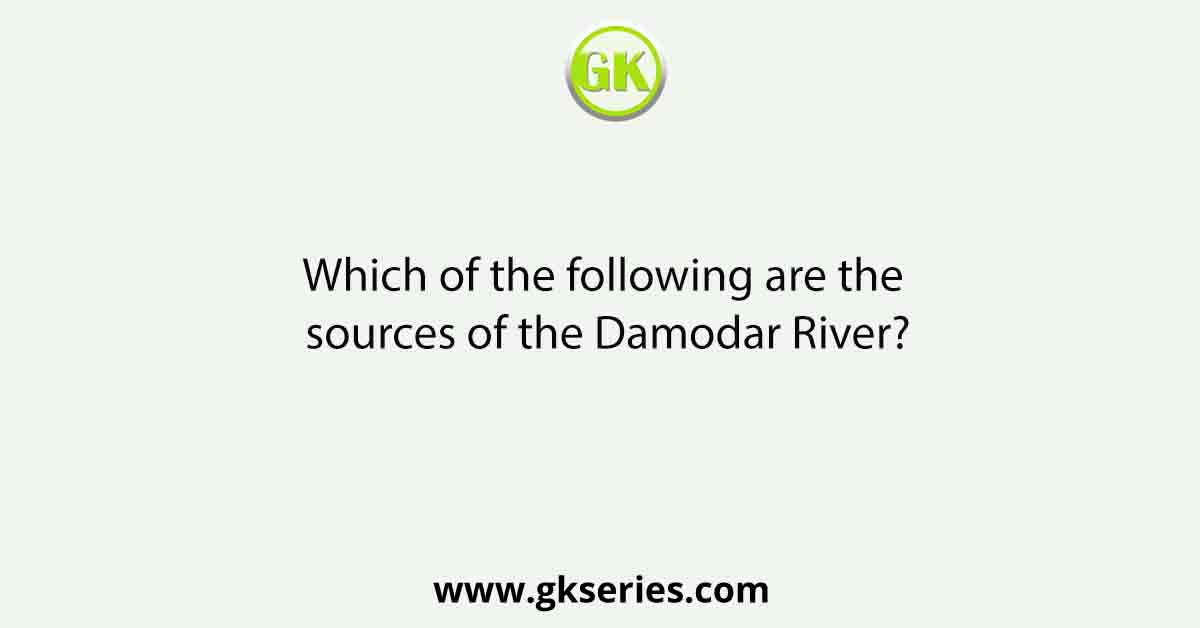 Which of the following are the sources of the Damodar River?