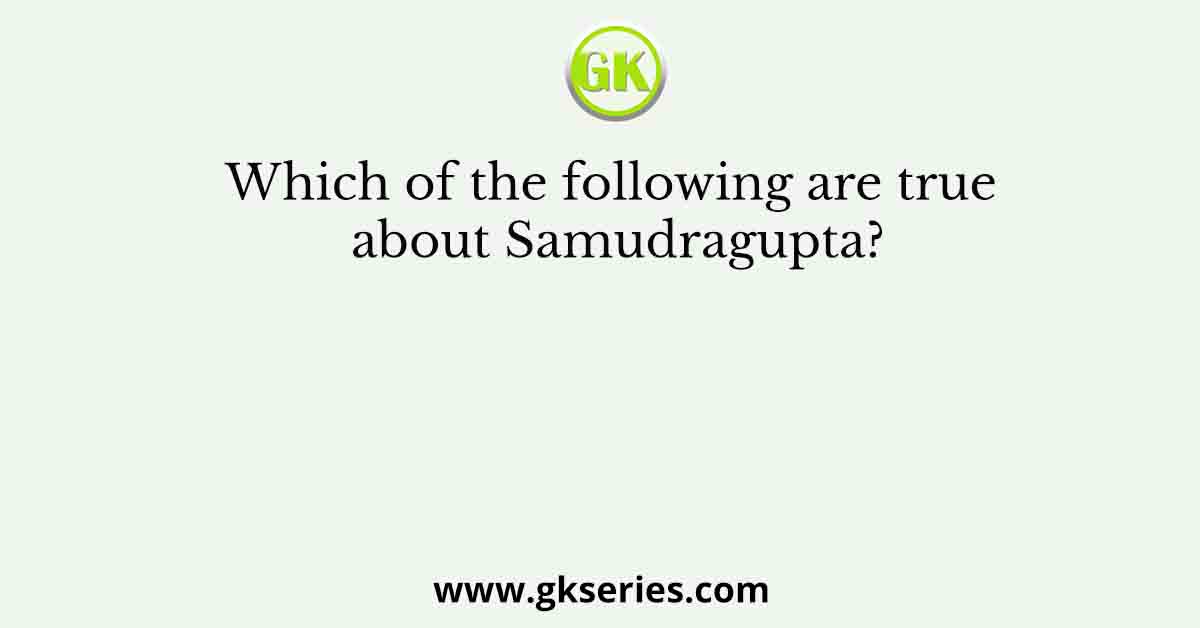 Which of the following are true about Samudragupta?