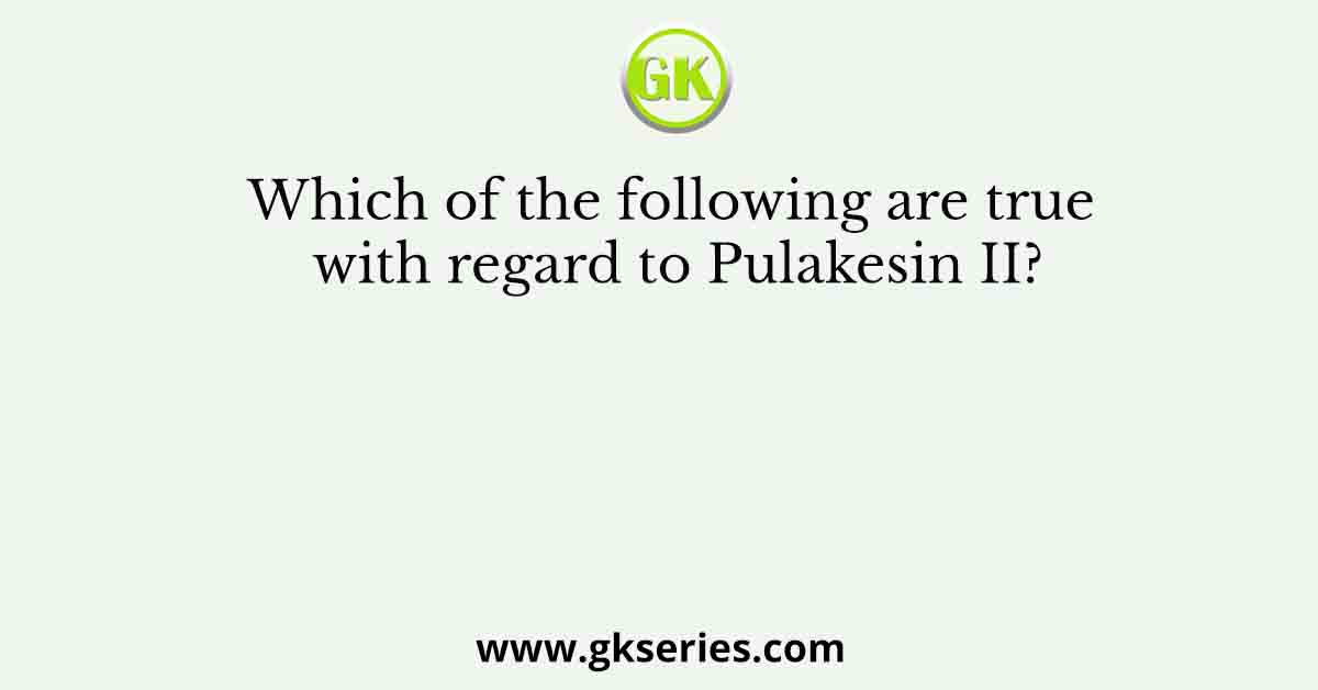 Which of the following are true with regard to Pulakesin II?