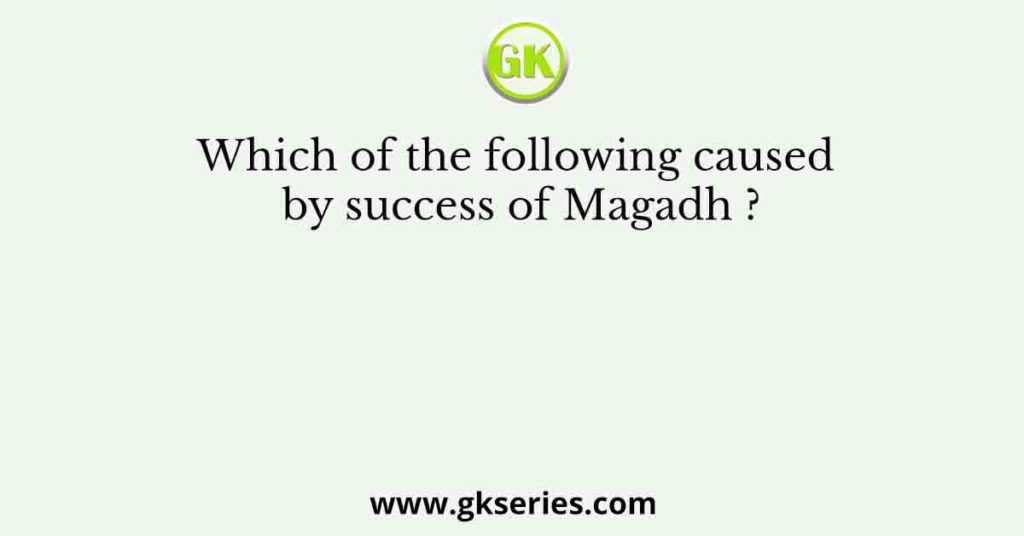 Which of the following caused by success of Magadh ?