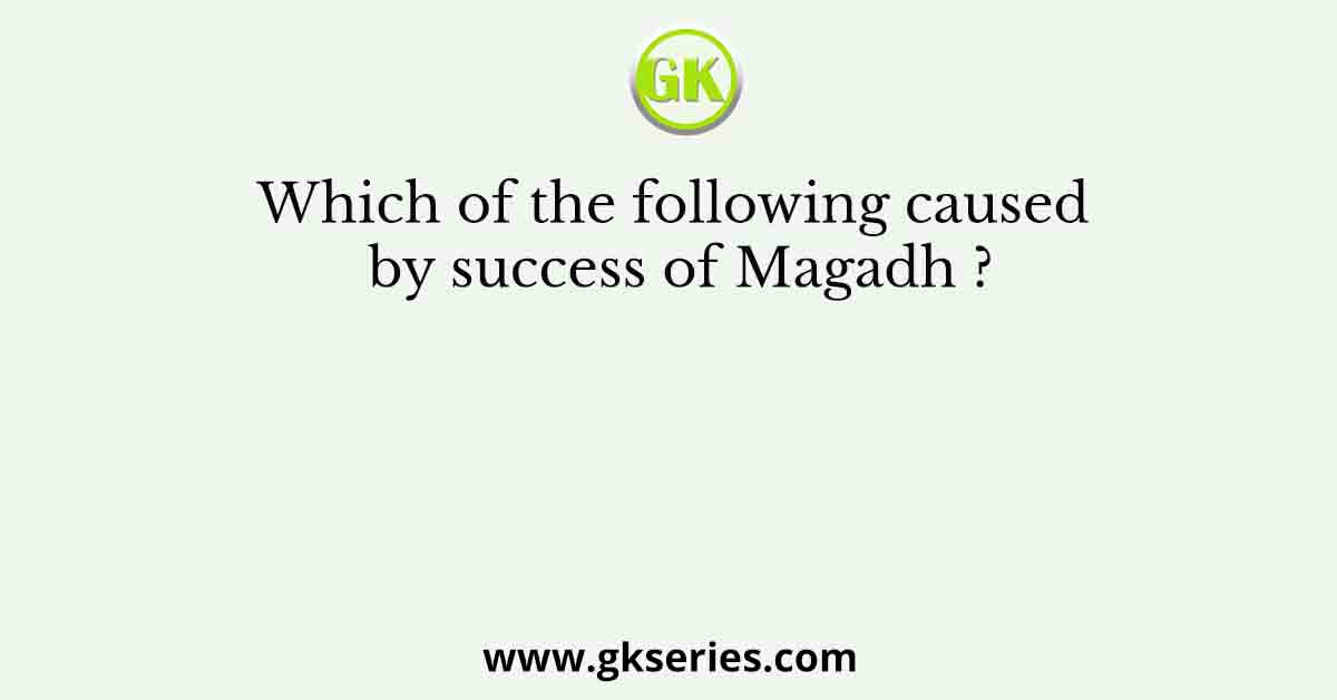 Which of the following caused by success of Magadh ?