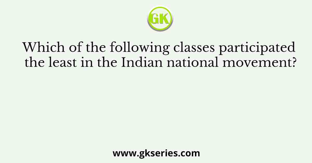 Which of the following classes participated the least in the Indian national movement?