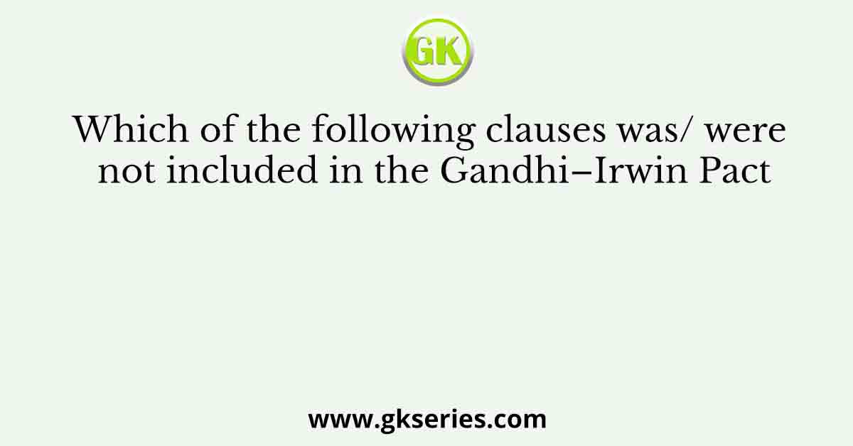 Which of the following clauses was/ were not included in the Gandhi–Irwin Pact