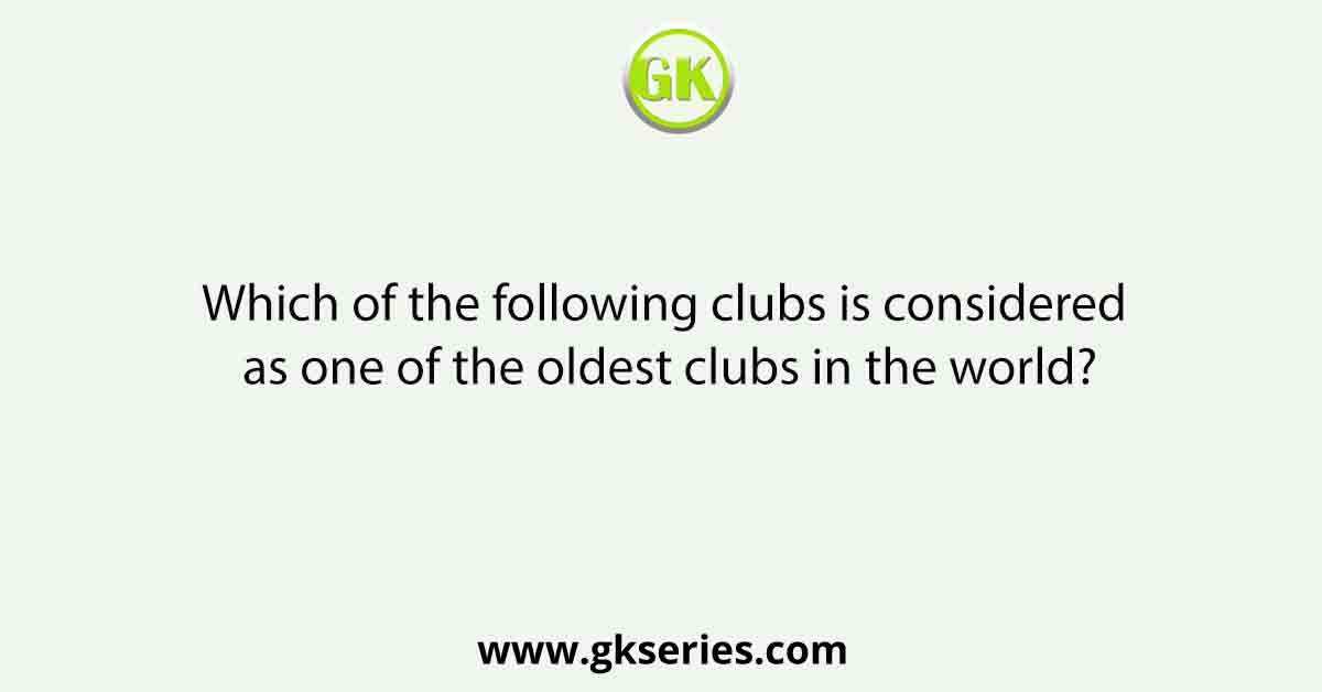 Which of the following clubs is considered as one of the oldest clubs in the world?