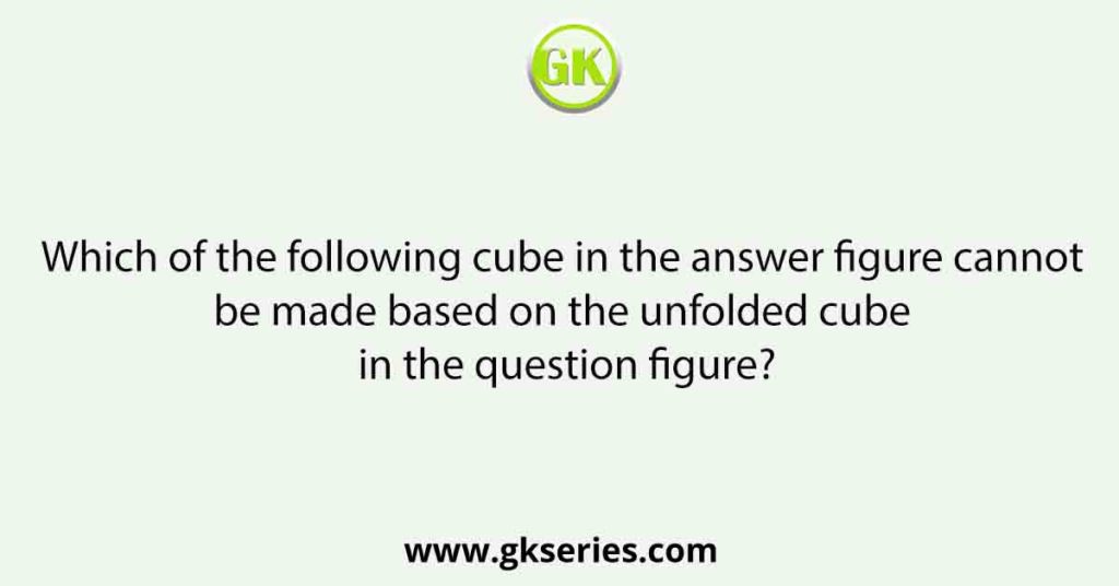 Which of the following cube in the answer figure cannot be made based on the unfolded cube in the question figure?