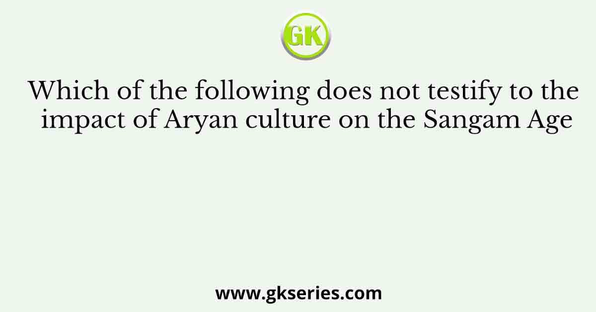 Which of the following does not testify to the impact of Aryan culture on the Sangam Age