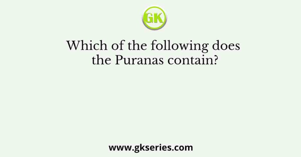 Which of the following does the Puranas contain?