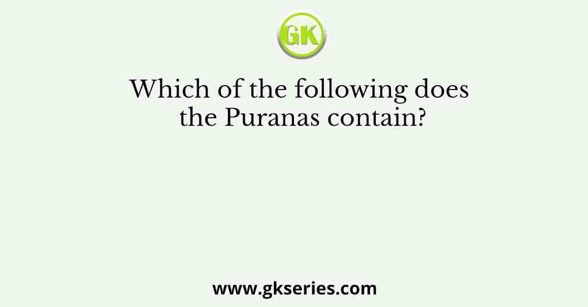 Which of the following does the Puranas contain?