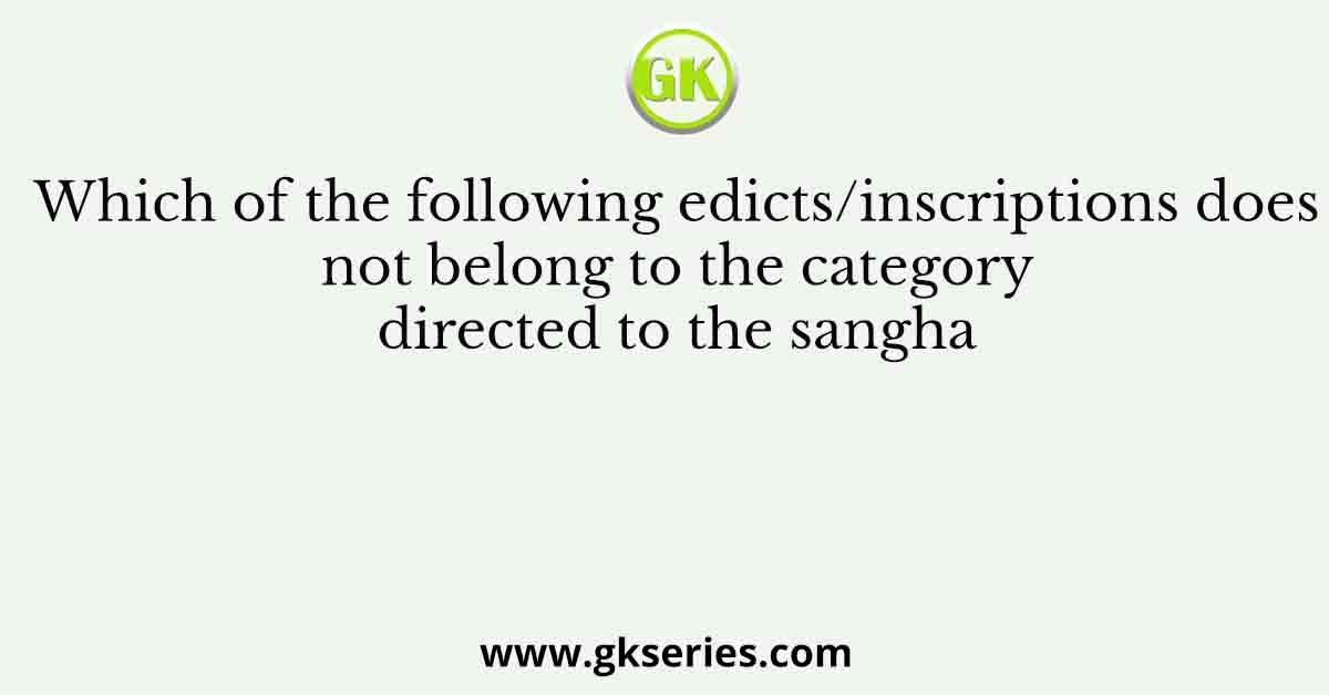 Which of the following edicts/inscriptions does not belong to the category directed to the sangha