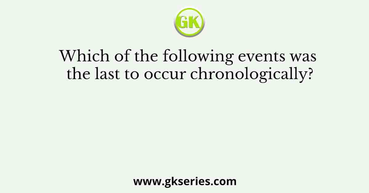 Which of the following events was the last to occur chronologically?
