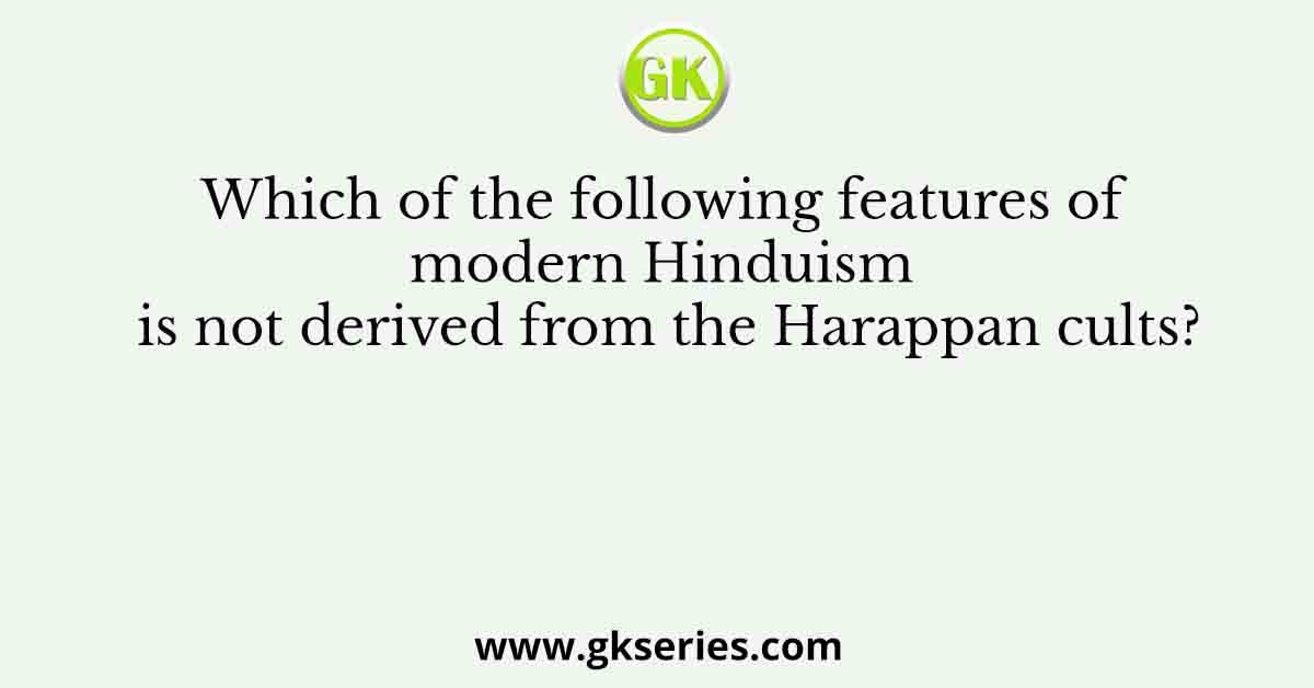 Which of the following features of modern Hinduism is not derived from the Harappan cults?