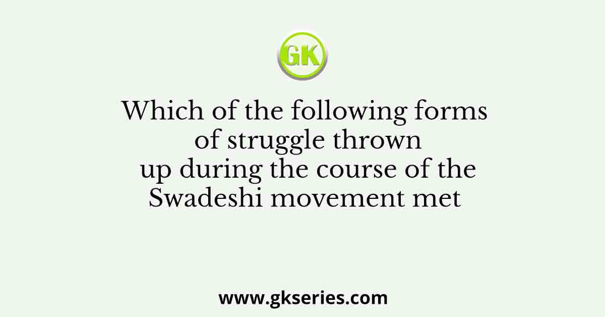 Which of the following forms of struggle thrown up during the course of the Swadeshi movement met