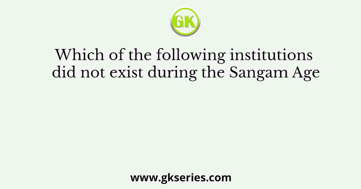Which of the following institutions did not exist during the Sangam Age