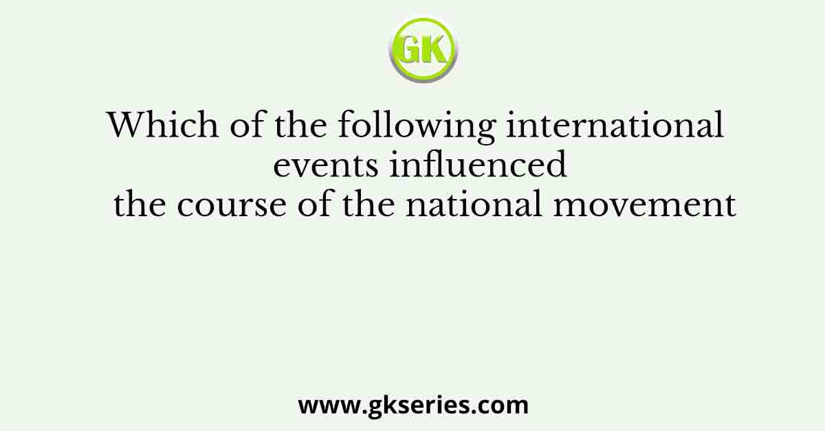 Which of the following international events influenced the course of the national movement