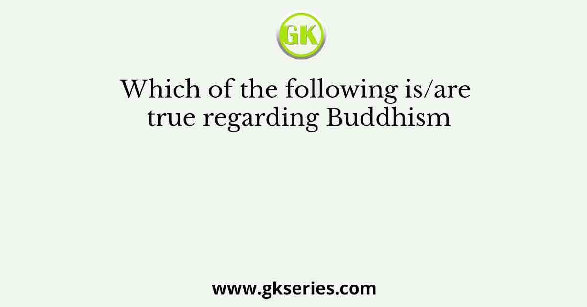 Which of the following is/are true regarding Buddhism