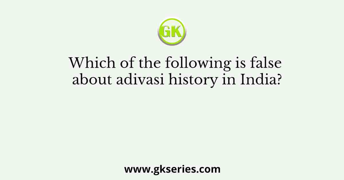 Which of the following is false about adivasi history in India?