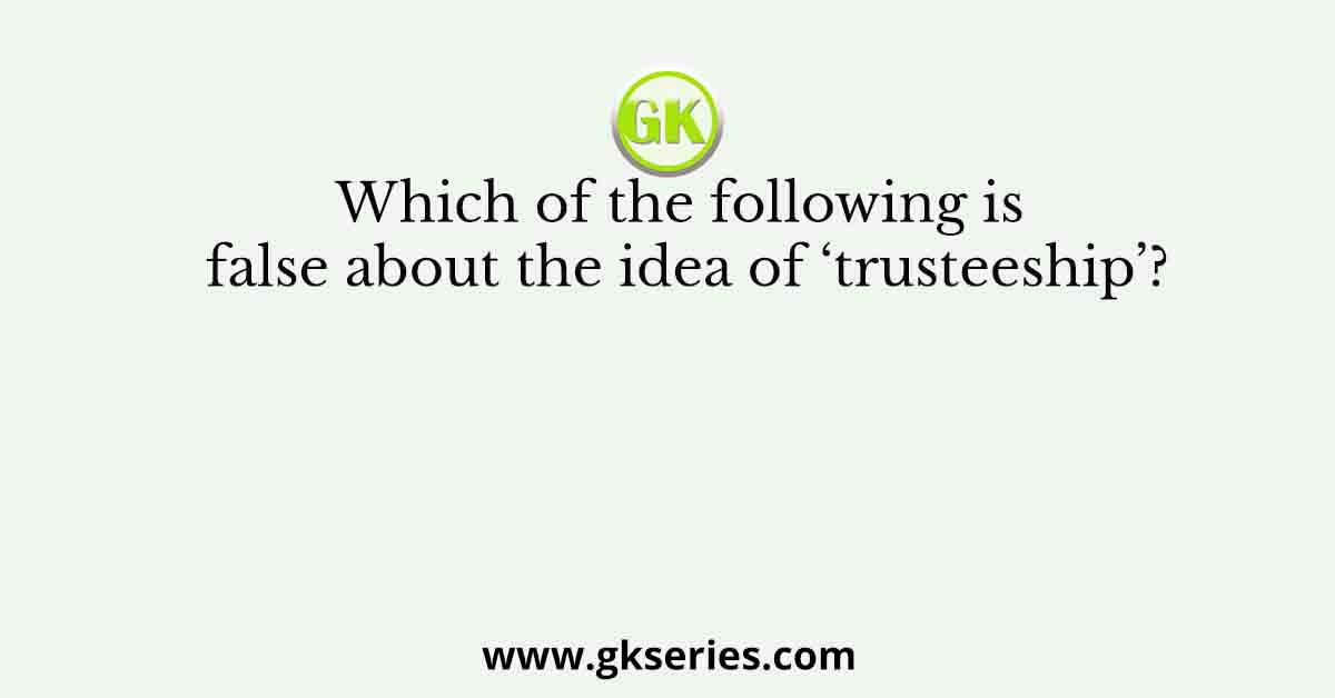 Which of the following is false about the idea of ‘trusteeship’?
