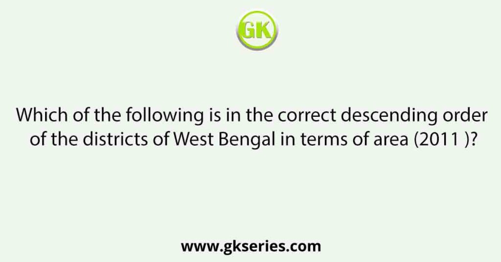 Which of the following is in the correct descending order of the districts of West Bengal in terms of area (2011 )?