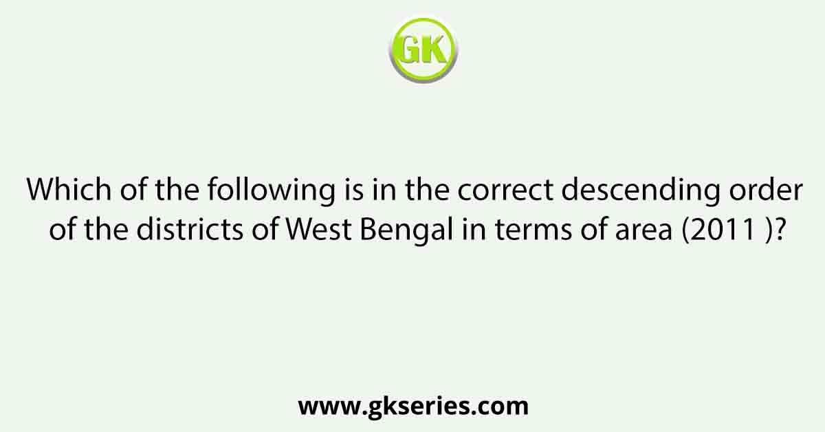Which of the following is in the correct descending order of the districts of West Bengal in terms of area (2011 )?