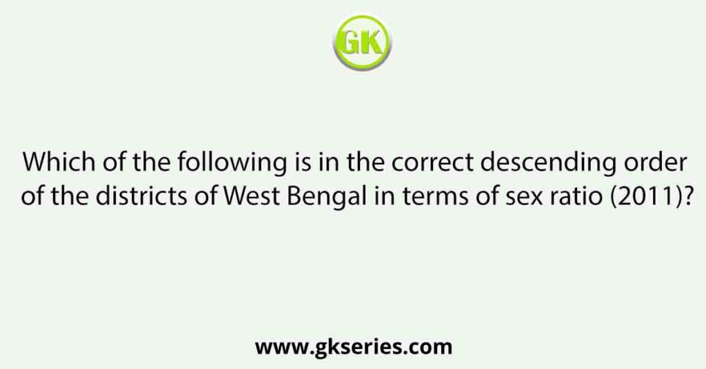 Which of the following is in the correct descending order of the districts of West Bengal in terms of sex ratio (2011)?