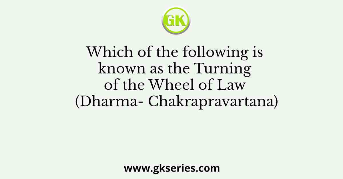 Which of the following is known as the Turning of the Wheel of Law (Dharma- Chakrapravartana)