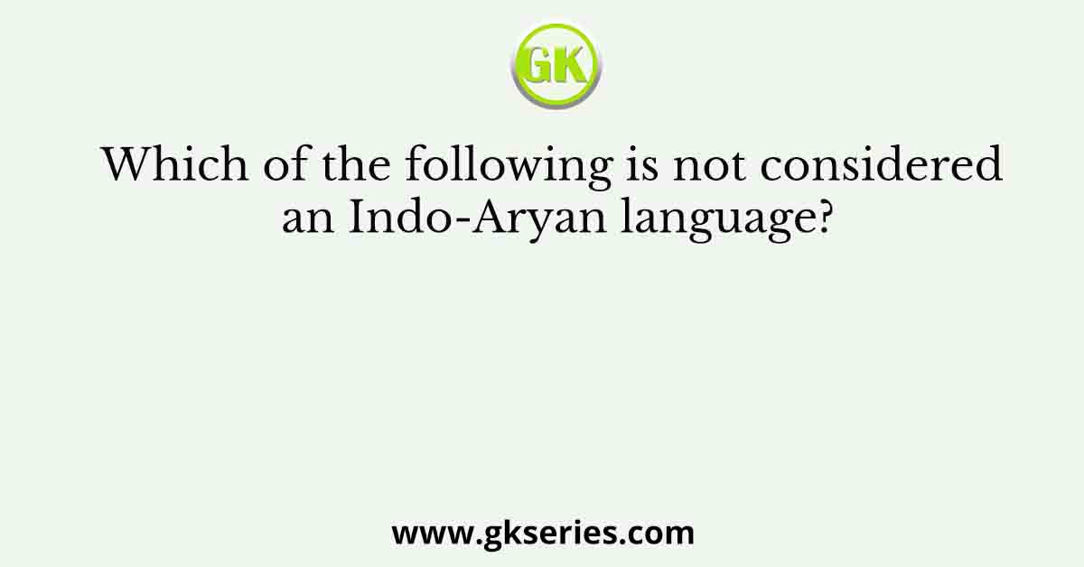 Which of the following is not considered an Indo-Aryan language?