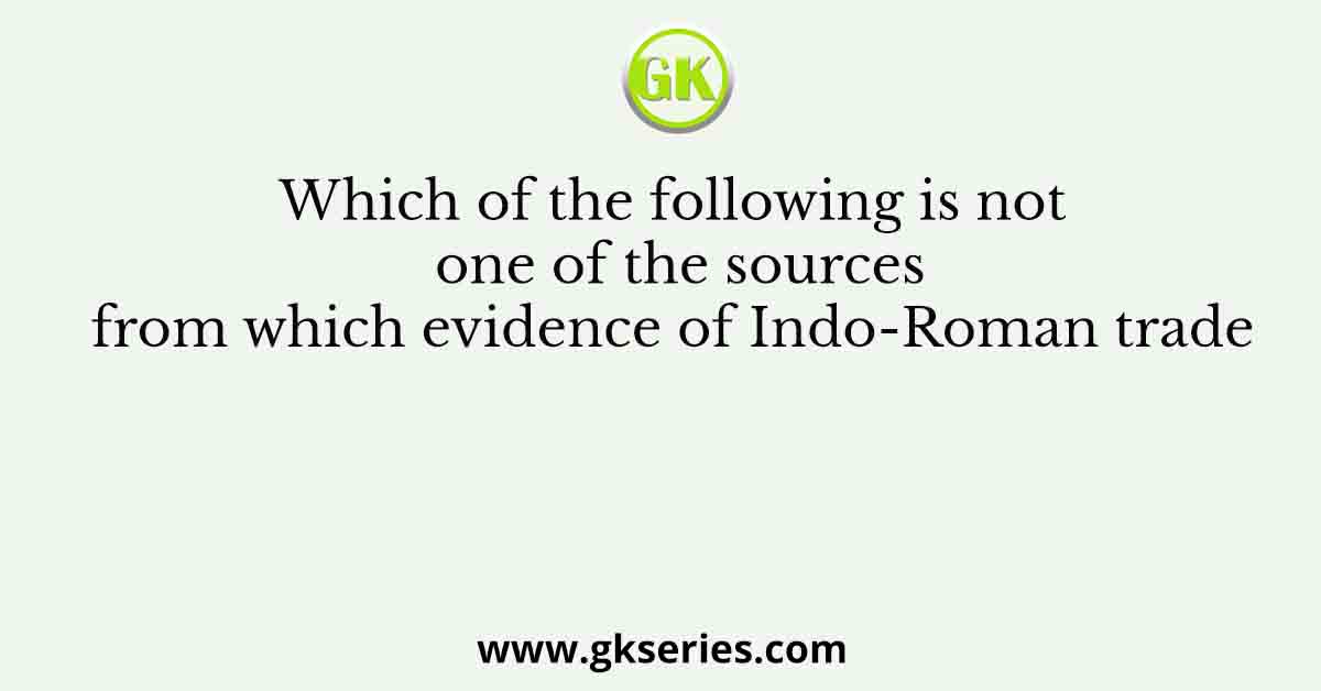 Which of the following is not one of the sources from which evidence of Indo-Roman trade