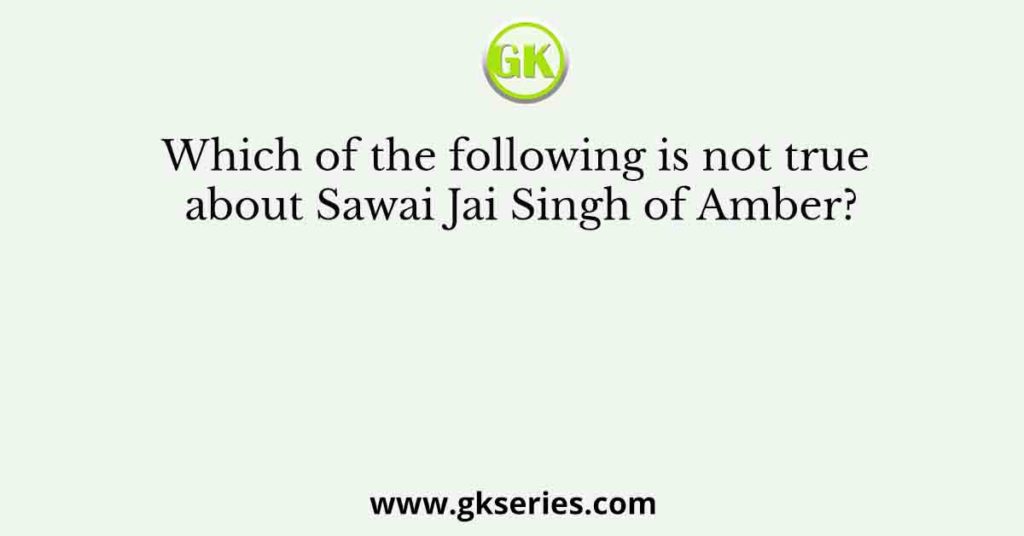 Which of the following is not true about Sawai Jai Singh of Amber?