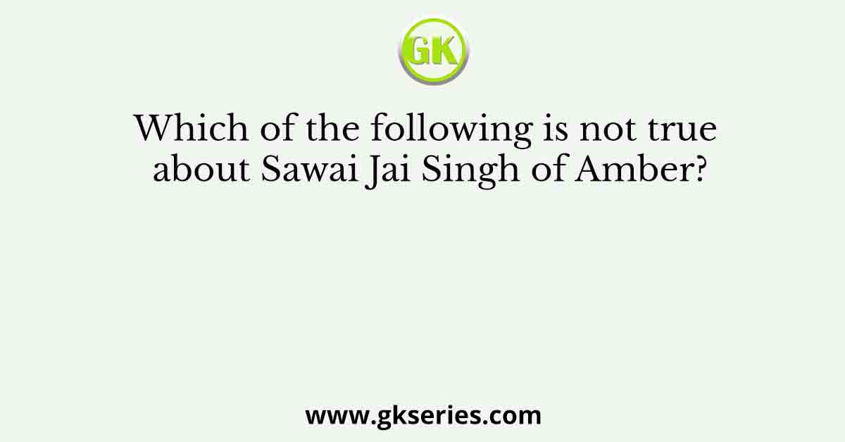 Which of the following is not true about Sawai Jai Singh of Amber?