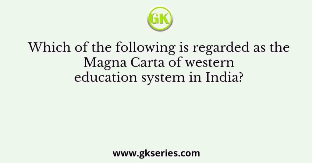 Which of the following is regarded as the Magna Carta of western education system in India?