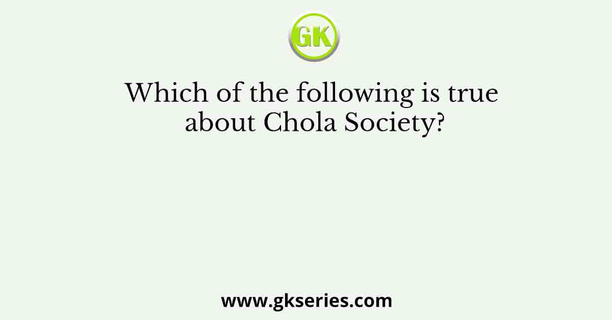 Which of the following is true about Chola Society?